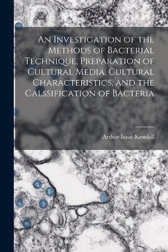 Cover image for An Investigation of the Methods of Bacterial Technique, Preparation of Cultural Media, Cultural Characteristics, and the Calssification of Bacteria