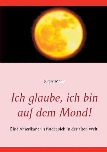 Cover image for Ich glaube, ich bin auf dem Mond!: Eine Amerikanerin findet sich in der alten Welt