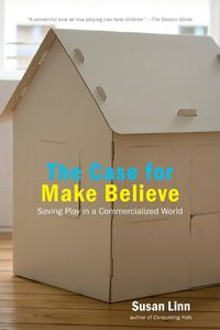 Cover image for The Case For Make Believe: Saving Play in a Commercialized World