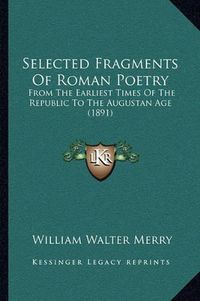 Cover image for Selected Fragments of Roman Poetry: From the Earliest Times of the Republic to the Augustan Age (1891)