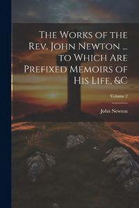 Cover image for The Works of the Rev. John Newton ... to Which Are Prefixed Memoirs of His Life, &c; Volume 2