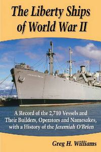 Cover image for The Liberty Ships of World War II: A Record of the 2,710 Vessels and Their Builders, Operators and Namesakes, with a History of the Jeremiah O'Brien