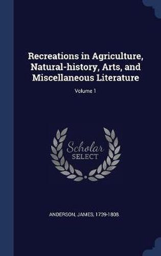 Cover image for Recreations in Agriculture, Natural-History, Arts, and Miscellaneous Literature; Volume 1