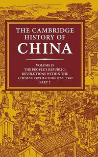 Cover image for The Cambridge History of China: Volume 15, The People's Republic, Part 2, Revolutions within the Chinese Revolution, 1966-1982