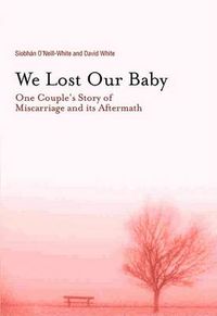 Cover image for We Lost Our Baby: One Couple's Story of Miscarriage and Its Aftermath