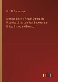 Cover image for Mexican Letters Written During the Progress of the Late War Between the United States and Mexico