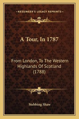 Cover image for A Tour, in 1787: From London, to the Western Highlands of Scotland (1788)