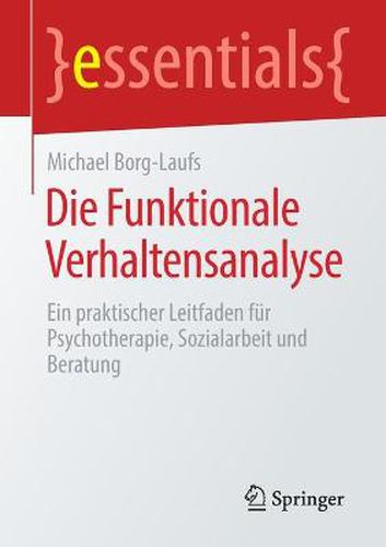 Die Funktionale Verhaltensanalyse: Ein praktischer Leitfaden fur Psychotherapie, Sozialarbeit und Beratung