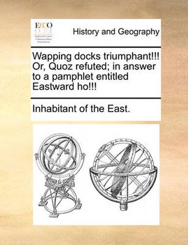 Cover image for Wapping Docks Triumphant!!! Or, Quoz Refuted; In Answer to a Pamphlet Entitled Eastward Ho!!!