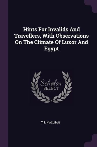 Cover image for Hints For Invalids And Travellers, With Observations On The Climate Of Luxor And Egypt