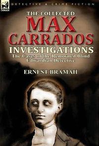 Cover image for The Collected Max Carrados Investigations: The Cases of the Renowned Blind Edwardian Detective