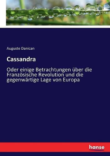 Cassandra: Oder einige Betrachtungen uber die Franzoesische Revolution und die gegenwartige Lage von Europa