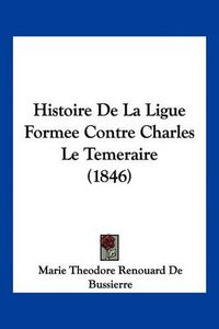 Cover image for Histoire de La Ligue Formee Contre Charles Le Temeraire (1846)