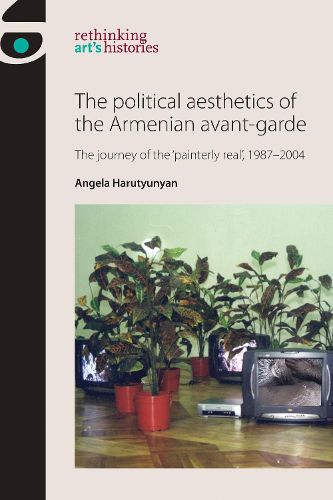 Cover image for The Political Aesthetics of the Armenian Avant-Garde: The Journey of the 'Painterly Real', 1987-2004