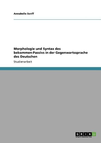 Morphologie Und Syntax Des Bekommen-Passivs in Der Gegenwartssprache Des Deutschen