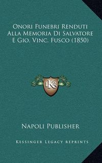 Cover image for Onori Funebri Renduti Alla Memoria Di Salvatore E Gio. Vinc. Fusco (1850)