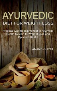 Cover image for Ayurvedic Diet for Weight Loss: Practical Diet Recommended in Ayurveda Health System for Weight Loss and Optimum Health