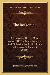 Cover image for The Reckoning: A Discussion of the Moral Aspects of the Peace Problem, and of Retributive Justice as an Indispensable Element (1918)