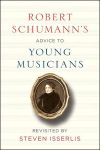 Cover image for Robert Schumann's Advice to Young Musicians: Revisited by Steven Isserlis