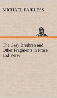 Cover image for The Gray Brethren and Other Fragments in Prose and Verse