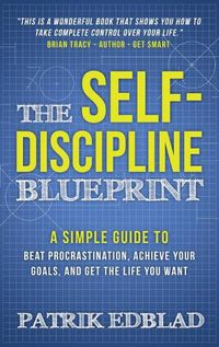 Cover image for The Self-Discipline Blueprint: A Simple Guide to Beat Procrastination, Achieve Your Goals, and Get the Life You Want