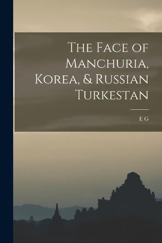 Cover image for The Face of Manchuria, Korea, & Russian Turkestan