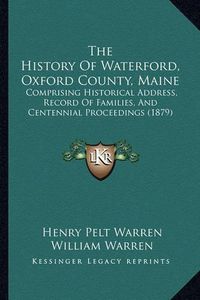 Cover image for The History of Waterford, Oxford County, Maine: Comprising Historical Address, Record of Families, and Centennial Proceedings (1879)