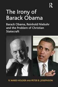 Cover image for The Irony of Barack Obama: Barack Obama, Reinhold Niebuhr and the Problem of Christian Statecraft