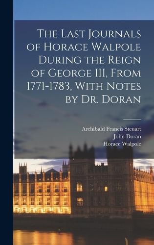 The Last Journals of Horace Walpole During the Reign of George III, From 1771-1783, With Notes by Dr. Doran