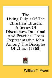 Cover image for The Living Pulpit of the Christian Church: A Series of Discourses, Doctrinal and Practical from Representative Men Among the Disciples of Christ (1868)