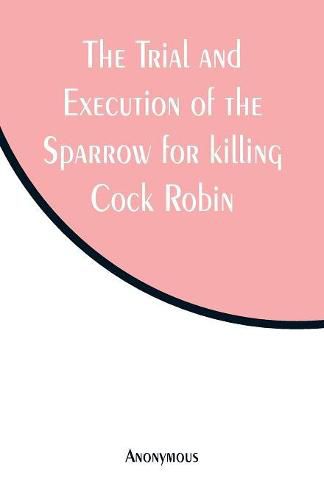 Cover image for The Trial and Execution of the Sparrow for killing Cock Robin