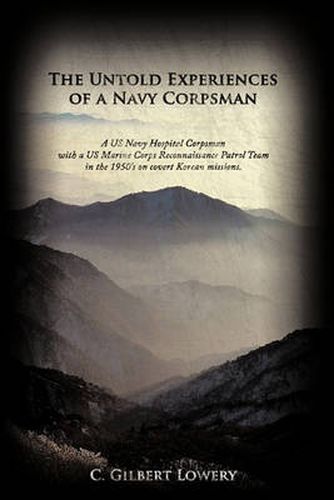 Cover image for The Untold Experiences of a Navy Corpsman: A US Navy Hospital Corpsman with a US Marine Corps Reconnaissance Patrol Team in the 1950's on Covert Korean Missions.