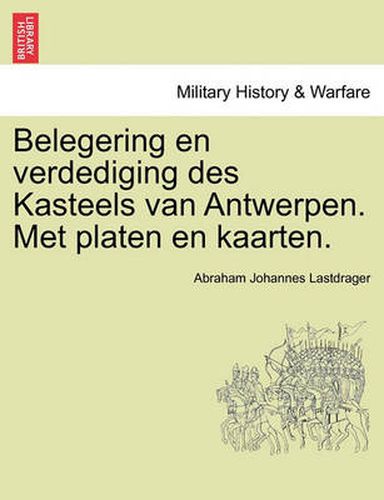 Cover image for Belegering En Verdediging Des Kasteels Van Antwerpen. Met Platen En Kaarten.