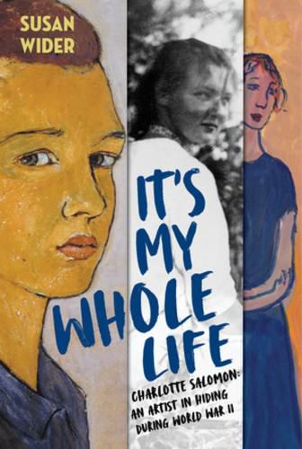 Cover image for It's My Whole Life: Charlotte Salomon: An Artist in Hiding During World War II