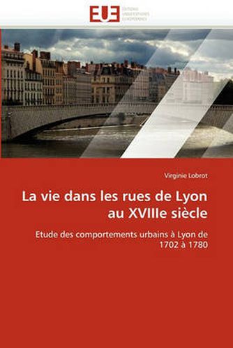 Cover image for La Vie Dans Les Rues de Lyon Au Xviiie Si Cle