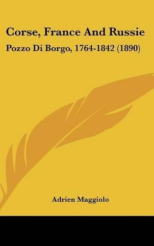 Corse, France and Russie: Pozzo Di Borgo, 1764-1842 (1890)