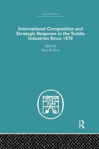 Cover image for International Competition and Strategic Response in the Textile Industries Since 1870