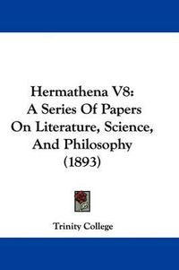 Cover image for Hermathena V8: A Series of Papers on Literature, Science, and Philosophy (1893)