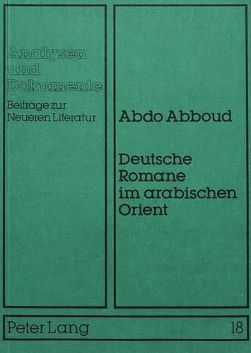 Cover image for Deutsche Romane Im Arabischen Orient: Eine Komparatistische Untersuchung Zur Rezeption Von Heinrich Mann, Thomas Mann, Hermann Hesse Und Franz Kafka. Mit Einem Ueberblick Ueber Die Rezeption Der Deutschen Literatur in Der Arabischen -Welt-