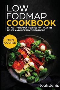 Cover image for Low-FODMAP Cookbook: MAIN COURSE - 80+ Gut-Friendly Recipes for Fast IBS Relief and Digestive Disorders (IBD and Celiac Disease Effective Approach)