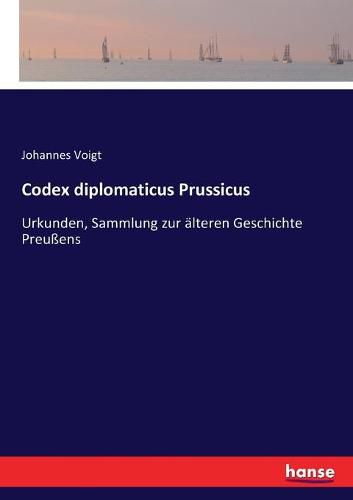 Codex diplomaticus Prussicus: Urkunden, Sammlung zur alteren Geschichte Preussens