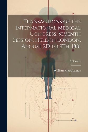 Transactions of the International Medical Congress, Seventh Session, Held in London, August 2D to 9Th, 1881; Volume 4