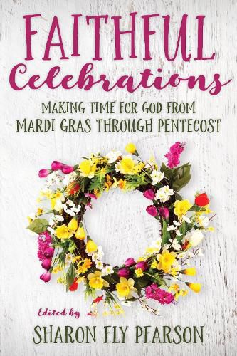 Cover image for Faithful Celebrations: Making time for God from Mardi Gras through Pentecost