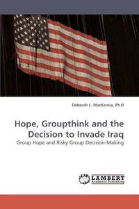 Cover image for Hope, Groupthink and the Decision to Invade Iraq