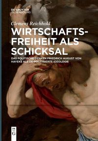 Cover image for Wirtschaftsfreiheit ALS Schicksal: Das Politische Denken Friedrich August Von Hayeks ALS De-Politisierte Ideologie