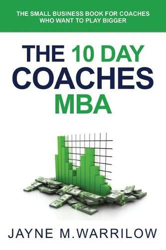 Cover image for The 10 Day Coaches MBA: The Small Business Book For Coaches Who Want To Play Bigger