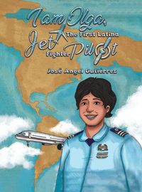 Cover image for I Am Olga, The First Latina Jet Fighter Pilot