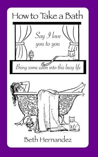 Cover image for How To Take A Bath: Say I Love You to You ... Bring Some Calm Into This Busy Life