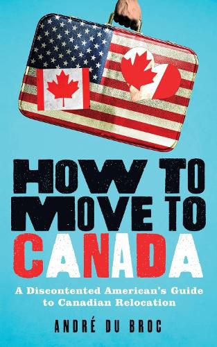 Cover image for How to Move to Canada: A Discontented American's Guide to Canadian Relocation