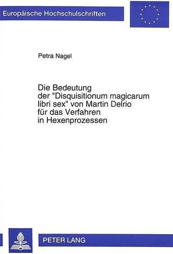 Cover image for Die Bedeutung Der -Disquisitionum Magicarum Libri Sex- Von Martin Delrio Fuer Das Verfahren in Hexenprozessen